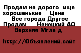 Продам не дорого ,ище хорошенькие  › Цена ­ 100 - Все города Другое » Продам   . Ненецкий АО,Верхняя Мгла д.